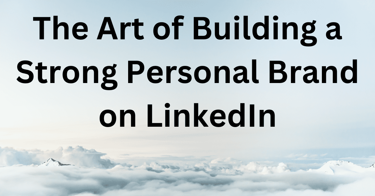 The Art of Building a Strong Personal Brand on LinkedIn