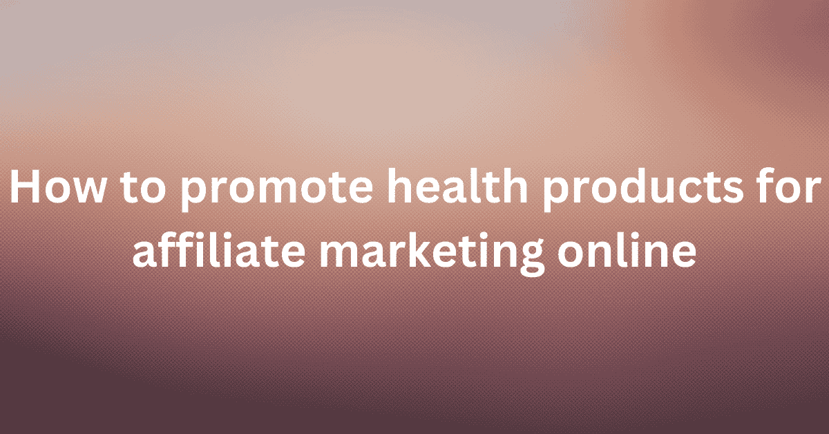 How to promote health products for affiliate marketing online